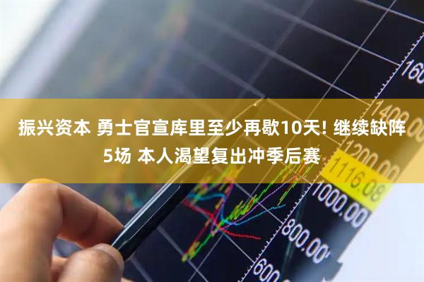 振兴资本 勇士官宣库里至少再歇10天! 继续缺阵5场 本人渴望复出冲季后赛
