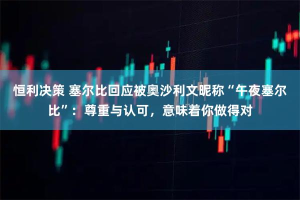 恒利决策 塞尔比回应被奥沙利文昵称“午夜塞尔比”：尊重与认可，意味着你做得对