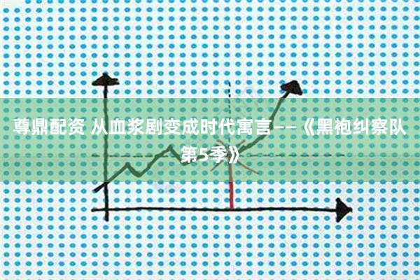 尊鼎配资 从血浆剧变成时代寓言——《黑袍纠察队第5季》