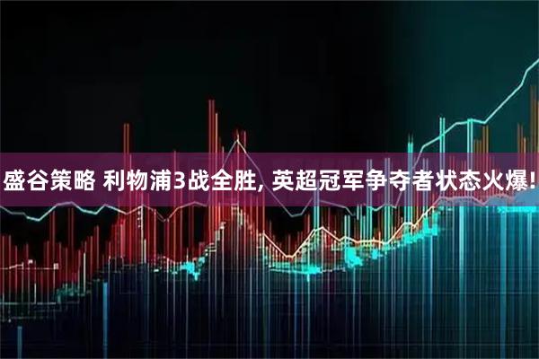 盛谷策略 利物浦3战全胜, 英超冠军争夺者状态火爆!